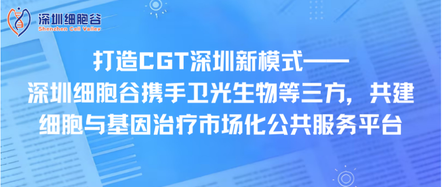 打造CGT深圳新模式—— 深圳DCBOX小金库官网携手卫光生物等三方，共建细胞与基因治疗市场化公共服务平台